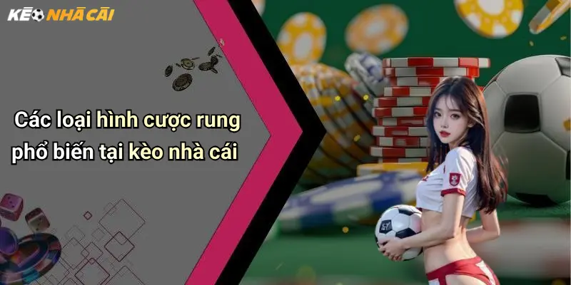 Các loại hình cược rung phổ biến tại kèo nhà cái
