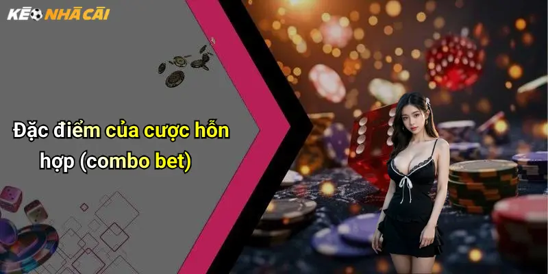 Đặc điểm của cược hỗn hợp (combo bet)