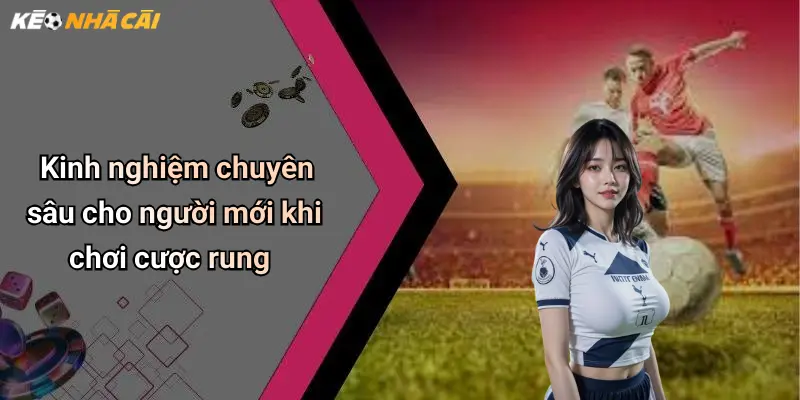 Kinh nghiệm chuyên sâu cho người mới khi chơi cược rung