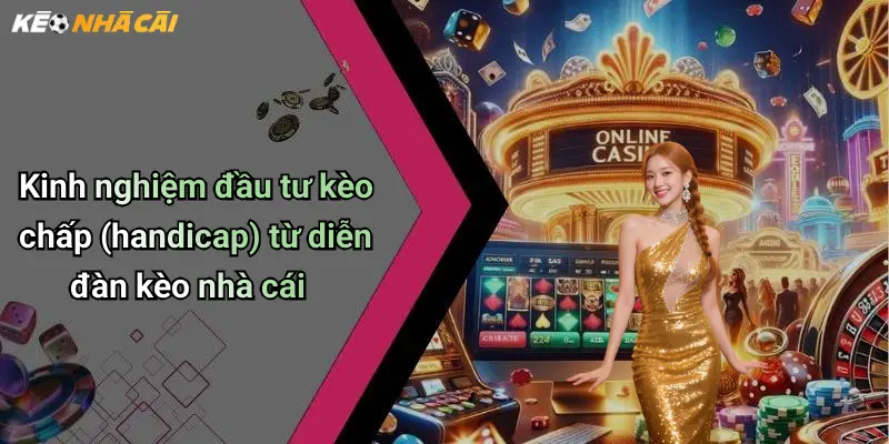 Kinh nghiệm đầu tư kèo chấp (handicap) từ diễn đàn kèo nhà cái