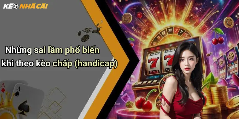 Những sai lầm phổ biến khi theo kèo chấp (handicap)