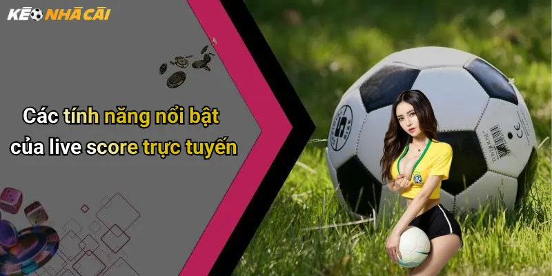 Các tính năng nổi bật của live score trực tuyến