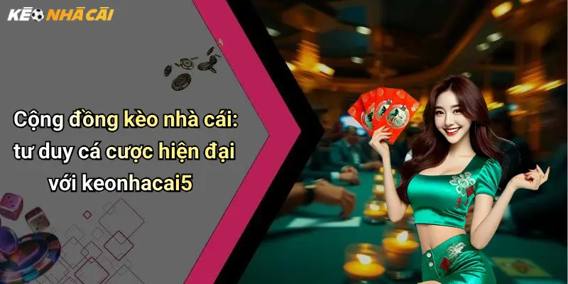 Cộng đồng kèo nhà cái: tư duy cá cược hiện đại với keonhacai5