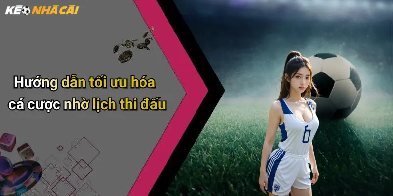 Hướng dẫn tối ưu hóa cá cược nhờ lịch thi đấu