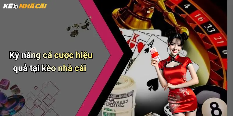 Kỹ năng cá cược hiệu quả tại kèo nhà cái