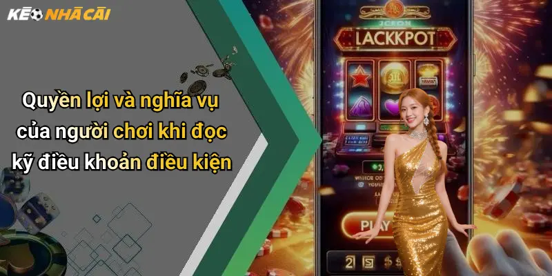 Quyền lợi và nghĩa vụ của người chơi khi đọc kỹ điều khoản điều kiện