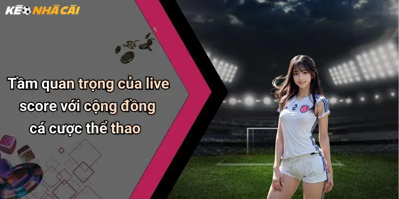 Tầm quan trọng của live score với cộng đồng cá cược thể thao