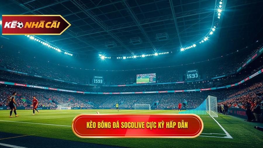 Kèo bóng đá Socolive là gì? Tại sao lại thu hút người chơi?