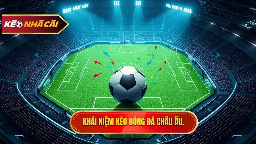 Kèo bóng đá Châu Âu là gì? Hiểu đúng bản chất để đặt cược thông minh