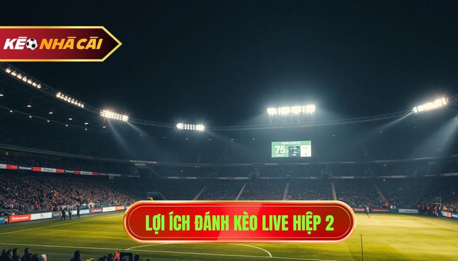 Lợi ích đánh kèo live hiệp 2