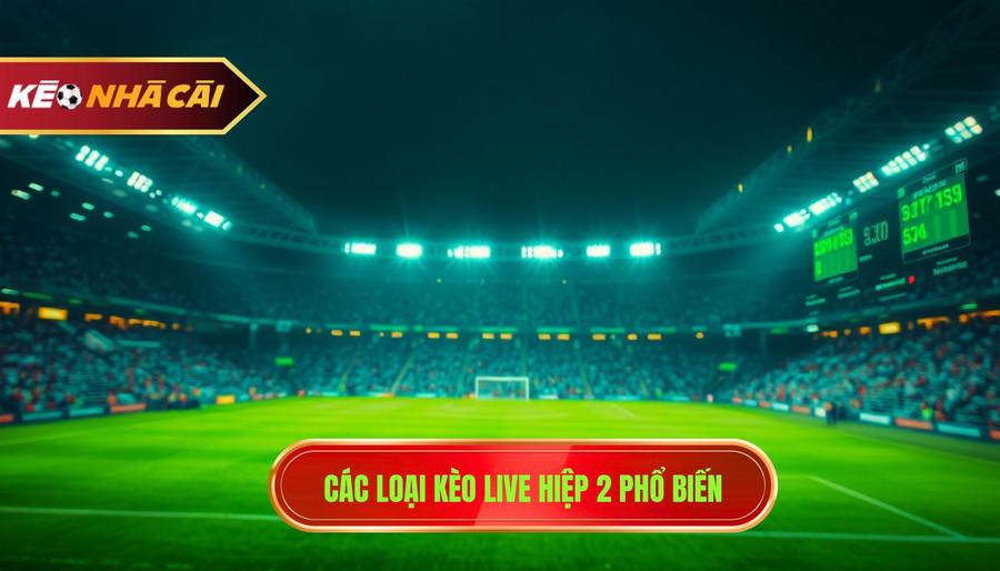 Các loại kèo live hiệp 2 phổ biến