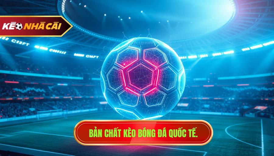 1. Bản chất kèo bóng đá quốc tế.