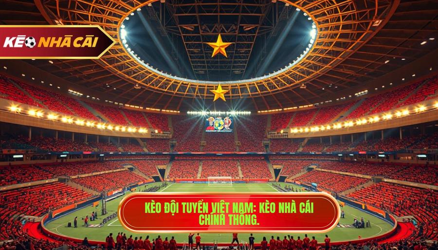 Kèo Đội Tuyển Việt Nam_ KÈO NHÀ CÁI chính thống.