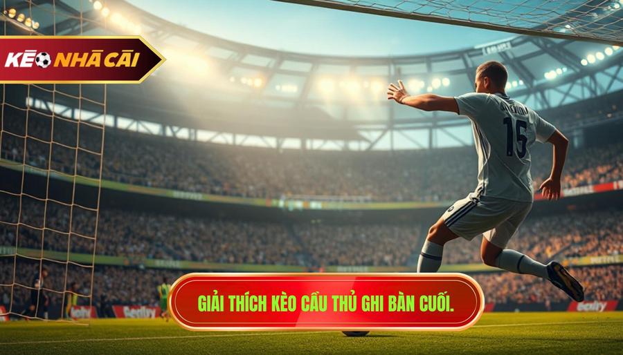 Kèo cầu thủ ghi bàn cuối cùng là gì?
