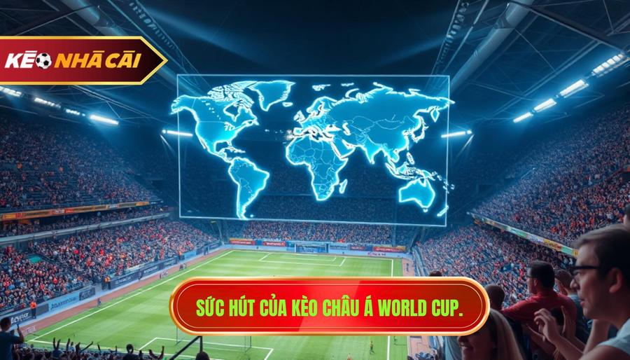 Tại sao kèo châu Á World Cup lại thu hút người chơi?