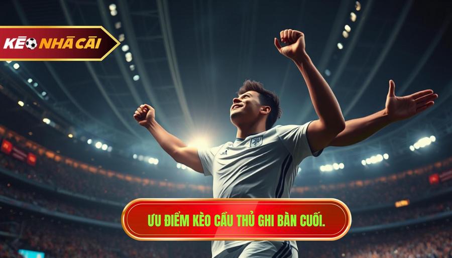 Tại sao nên tham gia kèo cầu thủ ghi bàn cuối cùng tại KÈO NHÀ CÁI?