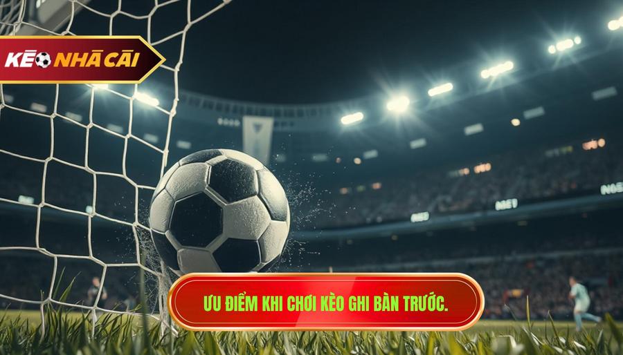 Tại sao nên chọn chơi kèo đội ghi bàn trước?